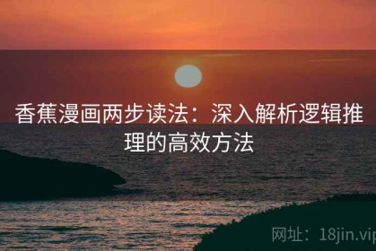 香蕉漫画两步读法：深入解析逻辑推理的高效方法
