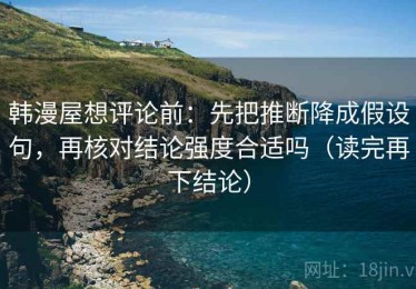 韩漫屋想评论前：先把推断降成假设句，再核对结论强度合适吗（读完再下结论）