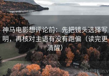 神马电影想评论前：先把镜头选择写明，再核对主语有没有跑偏（读完更清醒）
