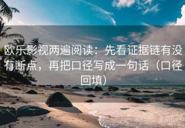 欧乐影视两遍阅读：先看证据链有没有断点，再把口径写成一句话（口径回填）