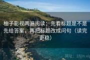 柚子影视两遍阅读：先看标题是不是先给答案，再把标题改成问句（读完更稳）
