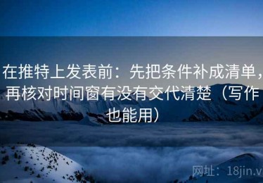 在推特上发表前：先把条件补成清单，再核对时间窗有没有交代清楚（写作也能用）
