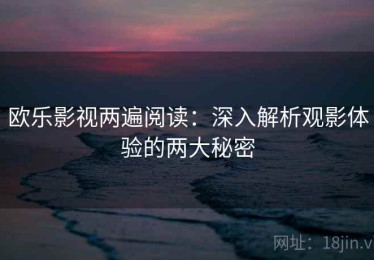 欧乐影视两遍阅读：深入解析观影体验的两大秘密