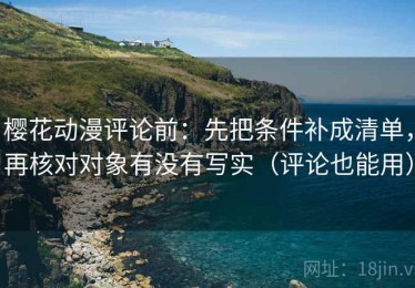 樱花动漫评论前：先把条件补成清单，再核对对象有没有写实（评论也能用）