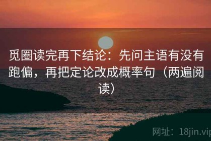 觅圈读完再下结论：先问主语有没有跑偏，再把定论改成概率句（两遍阅读）