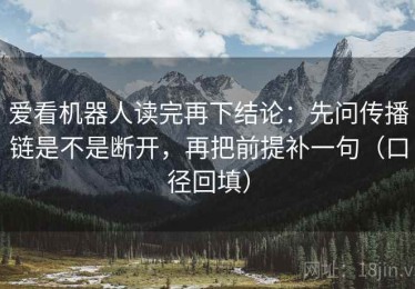 爱看机器人读完再下结论：先问传播链是不是断开，再把前提补一句（口径回填）