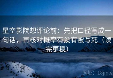 星空影院想评论前：先把口径写成一句话，再核对概率有没有被写死（读完更稳）