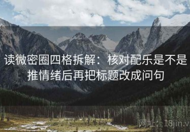 读微密圈四格拆解：核对配乐是不是推情绪后再把标题改成问句