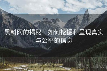 黑料网的揭秘：如何挖掘和呈现真实与公平的信息
