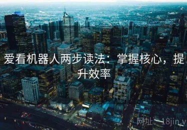 爱看机器人两步读法：掌握核心，提升效率