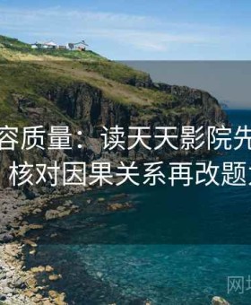 提升内容质量：读天天影院先做口径回填，核对因果关系再改题为问句