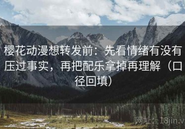 樱花动漫想转发前：先看情绪有没有压过事实，再把配乐拿掉再理解（口径回填）