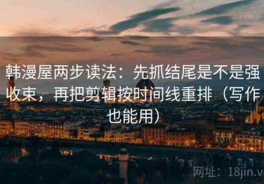 韩漫屋两步读法：先抓结尾是不是强收束，再把剪辑按时间线重排（写作也能用）