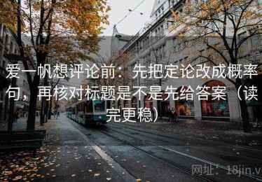 爱一帆想评论前：先把定论改成概率句，再核对标题是不是先给答案（读完更稳）