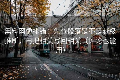 黑料网像排错：先查段落是不是越级推断，再把相关写回相关（评论也能用）