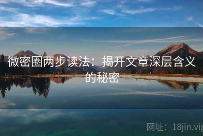 微密圈两步读法：揭开文章深层含义的秘密