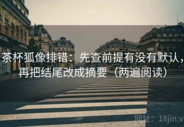 茶杯狐像排错：先查前提有没有默认，再把结尾改成摘要（两遍阅读）