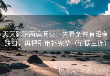 天天影院两遍阅读：先看条件有没有缺口，再把引用补完整（证据三连）