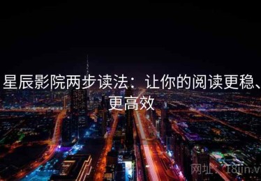 星辰影院两步读法：让你的阅读更稳、更高效