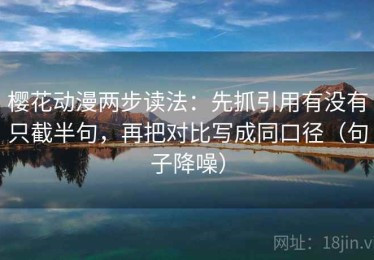 樱花动漫两步读法：先抓引用有没有只截半句，再把对比写成同口径（句子降噪）