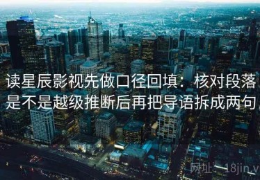 读星辰影视先做口径回填：核对段落是不是越级推断后再把导语拆成两句