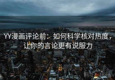 YY漫画评论前：如何科学核对热度，让你的言论更有说服力