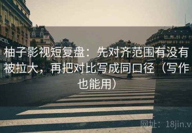 柚子影视短复盘：先对齐范围有没有被拉大，再把对比写成同口径（写作也能用）
