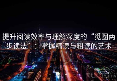 提升阅读效率与理解深度的“觅圈两步读法”：掌握精读与粗读的艺术