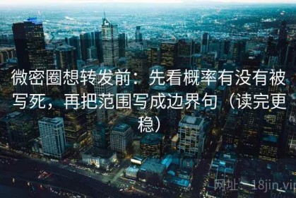 微密圈想转发前：先看概率有没有被写死，再把范围写成边界句（读完更稳）