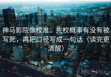 神马影院像校准：先校概率有没有被写死，再把口径写成一句话（读完更清醒）