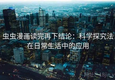 虫虫漫画读完再下结论：科学探究法在日常生活中的应用