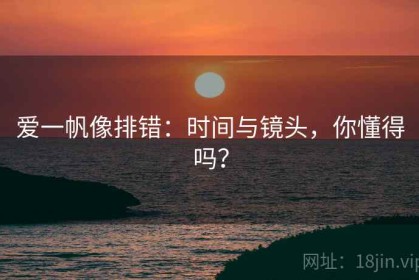 爱一帆像排错：时间与镜头，你懂得吗？