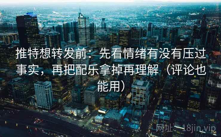 推特想转发前:先看情绪有没有压过事实,再把配乐拿掉再理解(评论也能用) 推特想转发前:先看情绪有没有压过事实,再把配乐拿掉再理解(评论也能用)