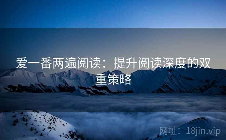 爱一番两遍阅读：提升阅读深度的双重策略