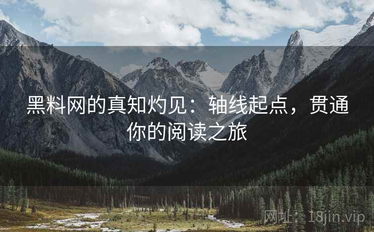 黑料网的真知灼见：轴线起点，贯通你的阅读之旅