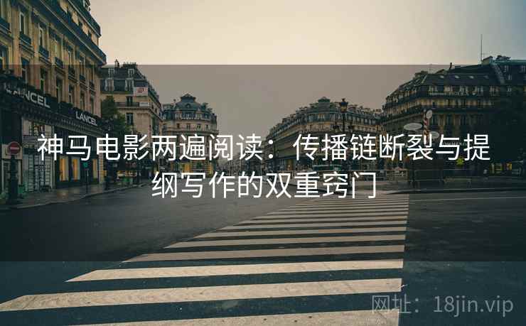 神马电影两遍阅读：传播链断裂与提纲写作的双重窍门