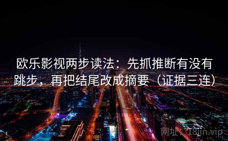 欧乐影视两步读法：先抓推断有没有跳步，再把结尾改成摘要（证据三连）