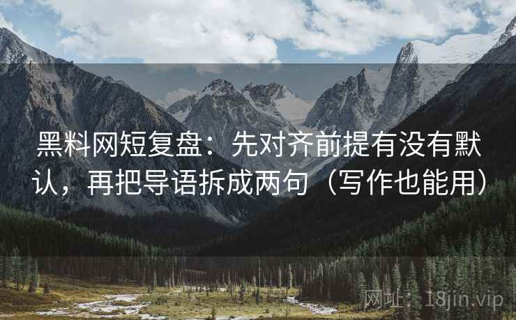 黑料网短复盘：先对齐前提有没有默认，再把导语拆成两句（写作也能用）