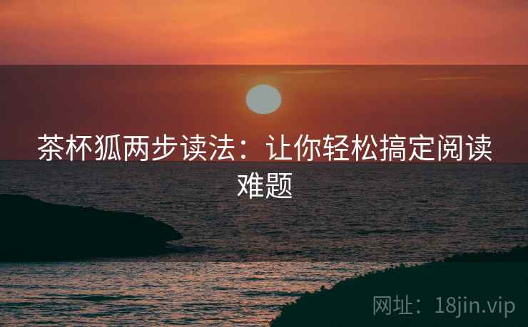 茶杯狐两步读法：让你轻松搞定阅读难题