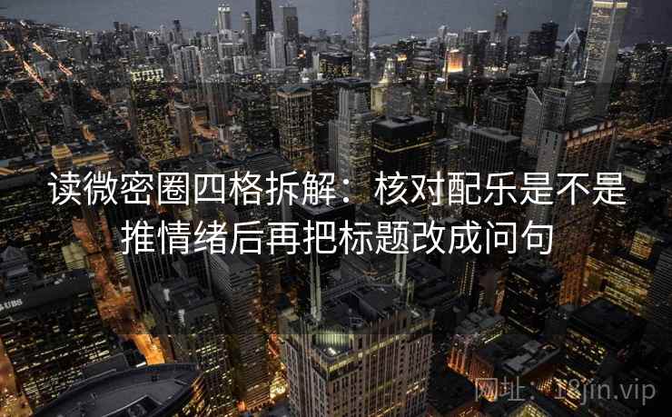 读微密圈四格拆解：核对配乐是不是推情绪后再把标题改成问句
