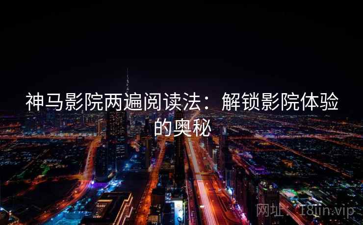 神马影院两遍阅读法：解锁影院体验的奥秘