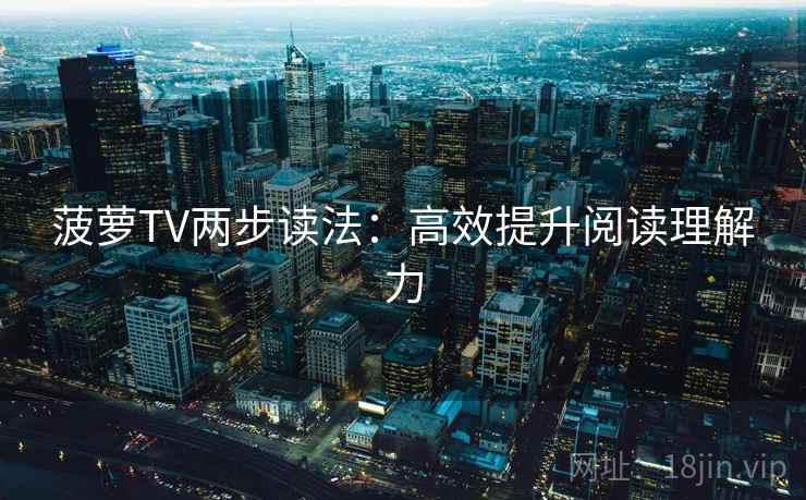 菠萝TV两步读法：高效提升阅读理解力