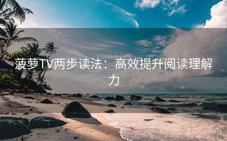 菠萝TV两步读法：高效提升阅读理解力
