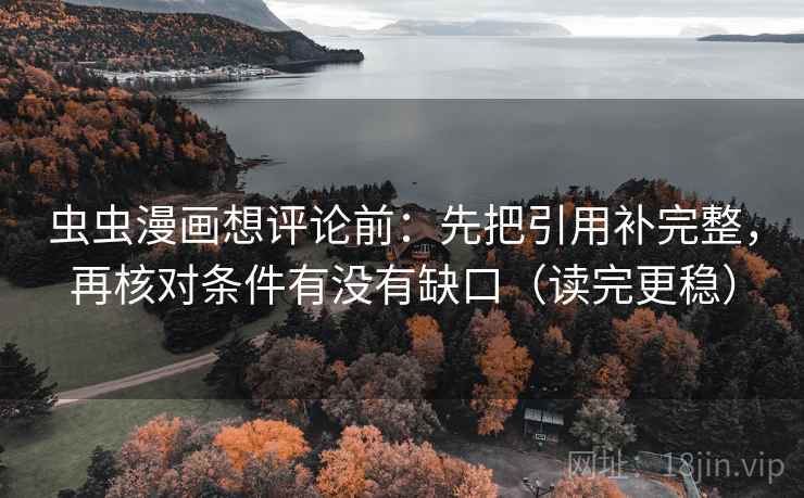 虫虫漫画想评论前：先把引用补完整，再核对条件有没有缺口（读完更稳）