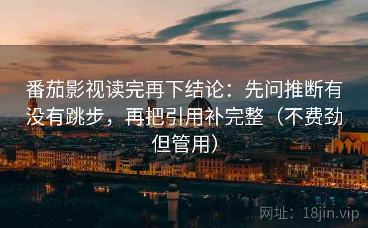 番茄影视读完再下结论：先问推断有没有跳步，再把引用补完整（不费劲但管用）