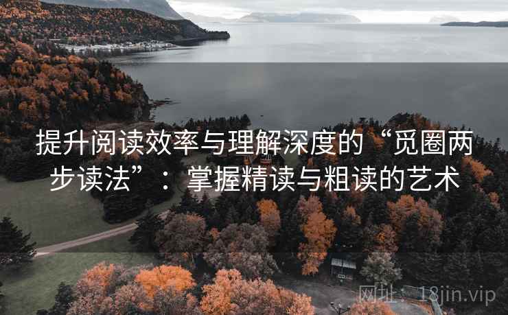 提升阅读效率与理解深度的“觅圈两步读法”：掌握精读与粗读的艺术