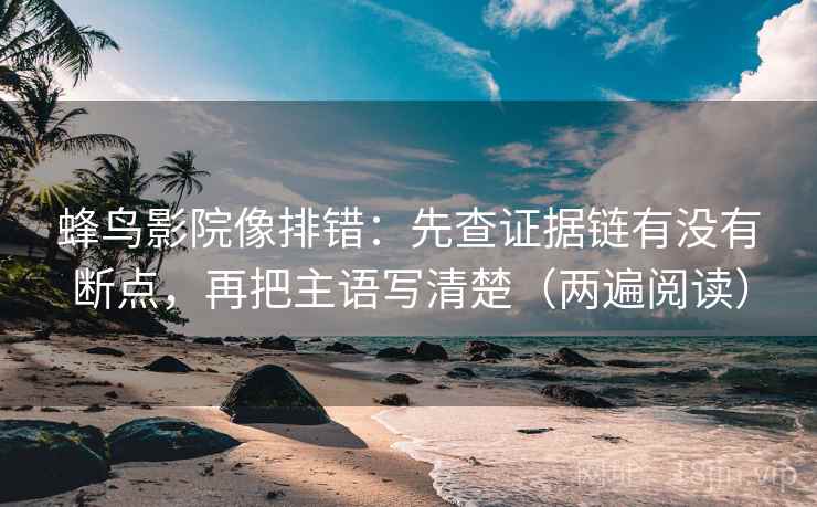 蜂鸟影院像排错：先查证据链有没有断点，再把主语写清楚（两遍阅读）