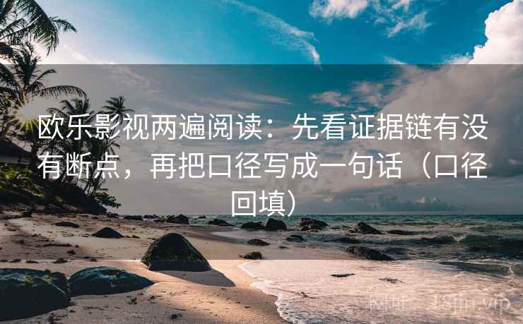 欧乐影视两遍阅读：先看证据链有没有断点，再把口径写成一句话（口径回填）