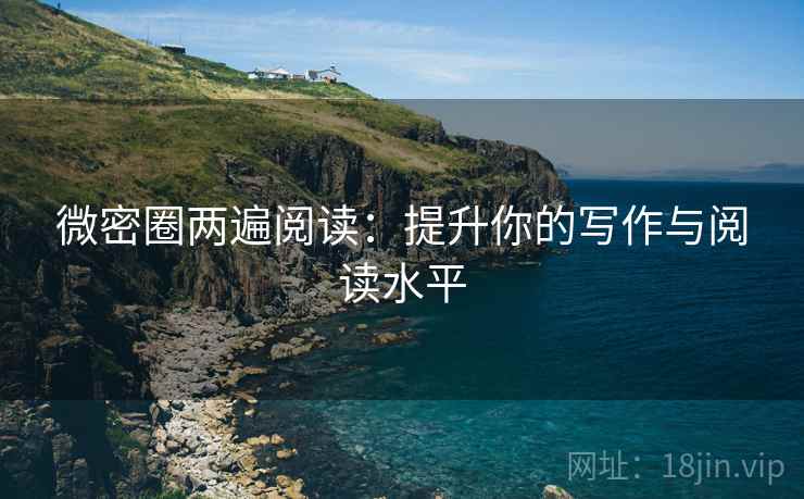 微密圈两遍阅读：提升你的写作与阅读水平
