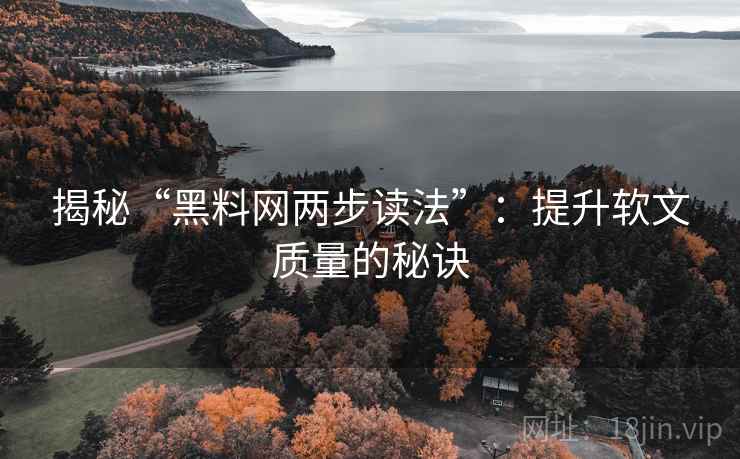 揭秘“黑料网两步读法”：提升软文质量的秘诀